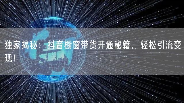 独家揭秘：抖音橱窗带货开通秘籍，轻松引流