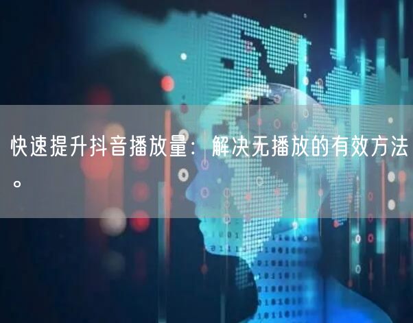 快速提升抖音播放量：解决无播放的有效方法。