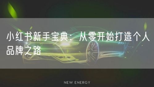 小红书新手宝典：从零开始打造个人品牌之路