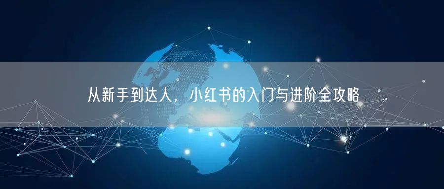 从新手到达人，小红书的入门与进阶全攻略