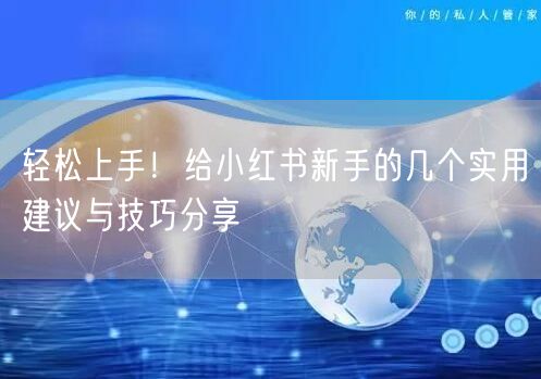 轻松上手！给小红书新手的几个实用建议与技巧分享