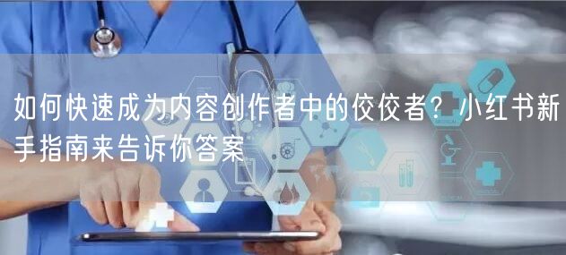 如何快速成为内容创作者中的佼佼者？小红书新手指南来告诉你答案