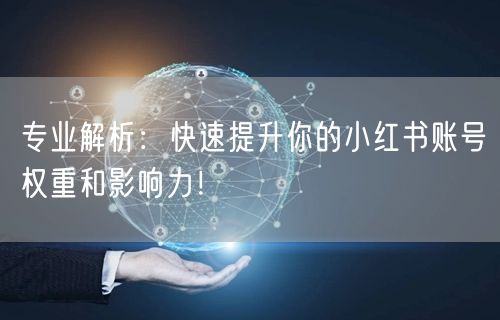 专业解析：快速提升你的小红书账号权重和影响力！