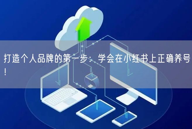 打造个人品牌的第一步：学会在小红书上正确养号！