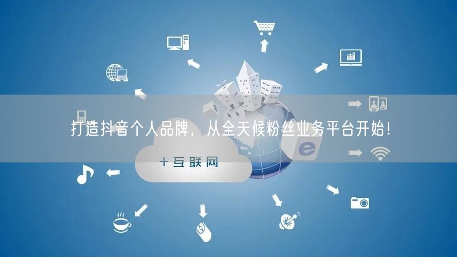 打造抖音个人品牌，从全天候粉丝业务平台开始！