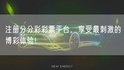 注册分分彩彩票平台，享受最刺激的博彩体验！