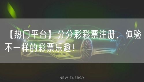 【热门平台】分分彩彩票注册，体验不一样的彩票乐趣！