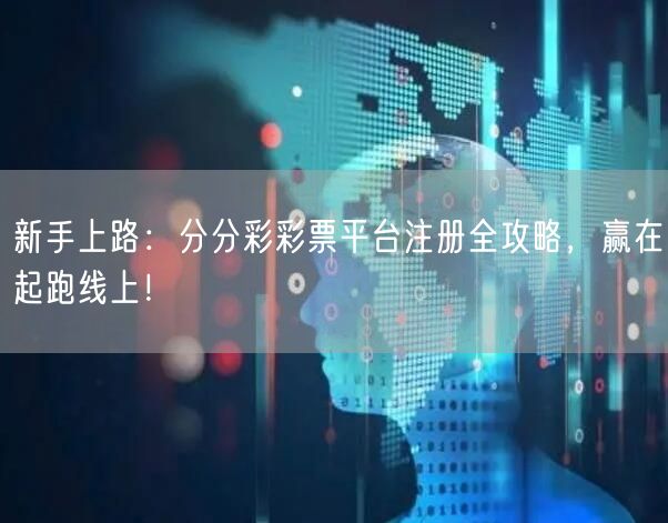 新手上路：分分彩彩票平台注册全攻略，赢在起跑线上！