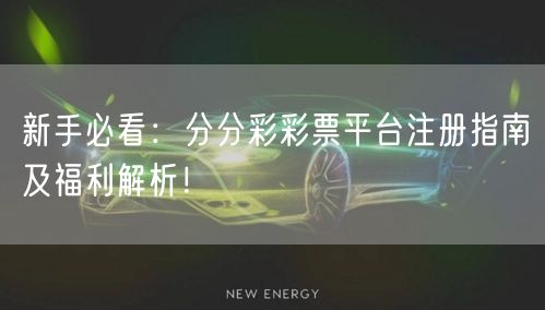 新手必看：分分彩彩票平台注册指南及福利解