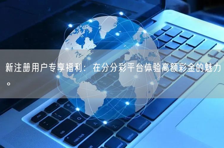 新注册用户专享福利：在分分彩平台体验高额
