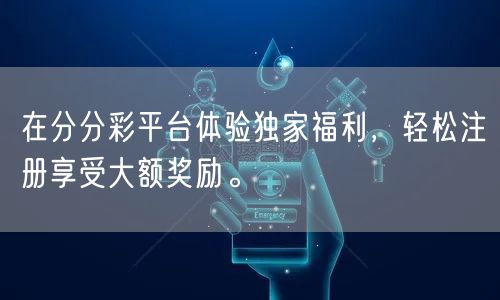 在分分彩平台体验独家福利，轻松注册享受大